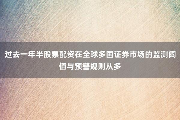 过去一年半股票配资在全球多国证券市场的监测阈值与预警规则从多