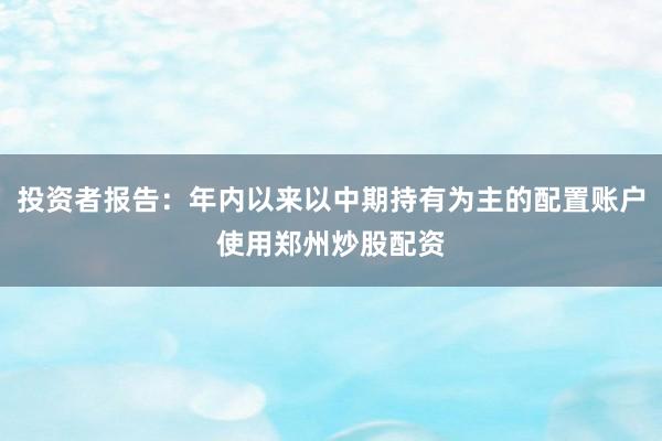 投资者报告：年内以来以中期持有为主的配置账户使用郑州炒股配资