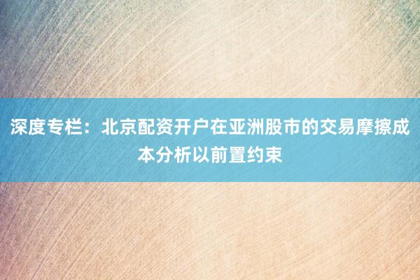 深度专栏：北京配资开户在亚洲股市的交易摩擦成本分析以前置约束