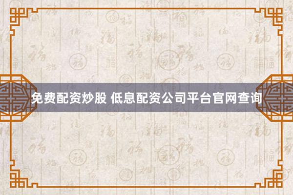 免费配资炒股 低息配资公司平台官网查询