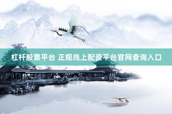 杠杆股票平台 正规线上配资平台官网查询入口