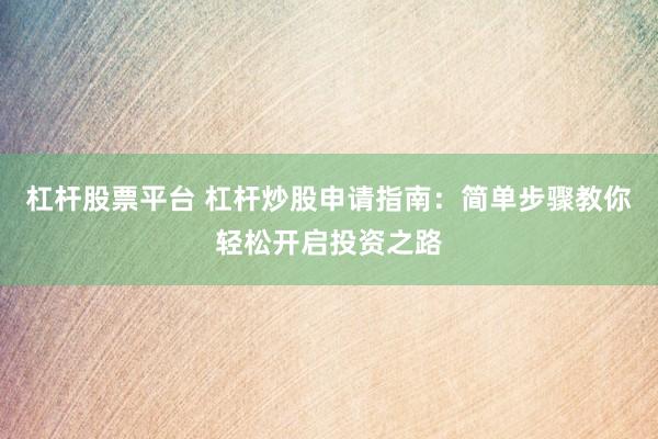 杠杆股票平台 杠杆炒股申请指南：简单步骤教你轻松开启投资之路