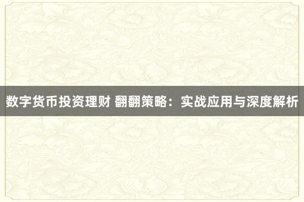 数字货币投资理财 翻翻策略：实战应用与深度解析