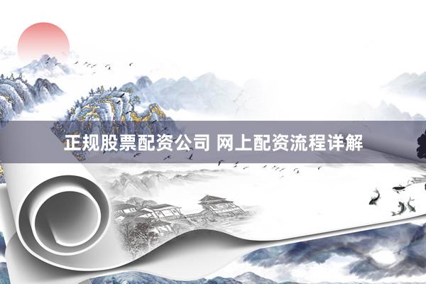 正规股票配资公司 网上配资流程详解
