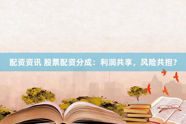 配资资讯 股票配资分成：利润共享，风险共担？