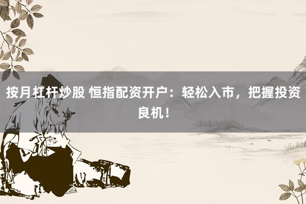 按月杠杆炒股 恒指配资开户:轻松入市,把握投资良机!