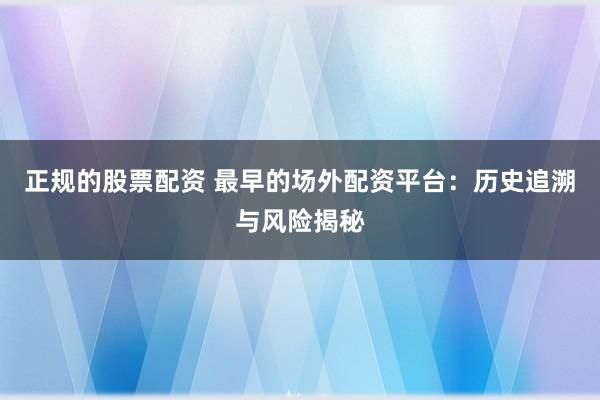 正规的股票配资 最早的场外配资平台：历史追溯与风险揭秘