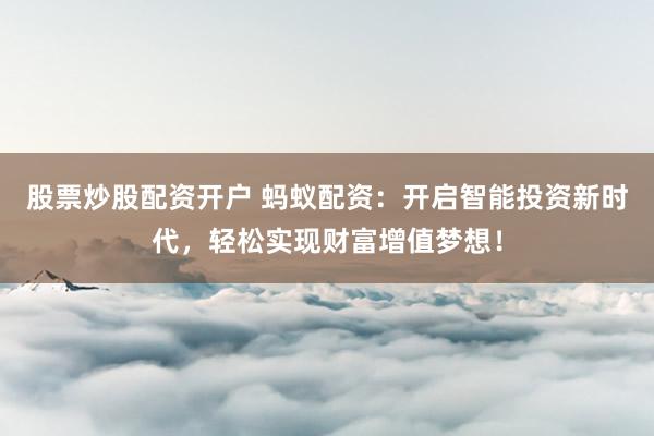 股票炒股配资开户 蚂蚁配资：开启智能投资新时代，轻松实现财富增值梦想！