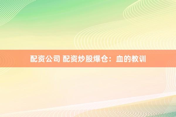 配资公司 配资炒股爆仓：血的教训
