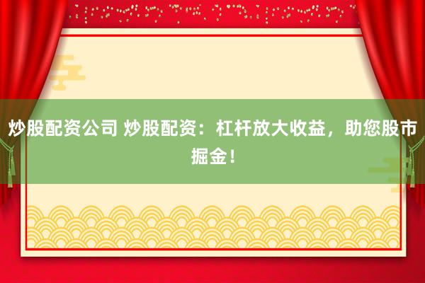 炒股配资公司 炒股配资：杠杆放大收益，<a href=