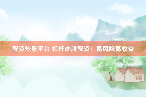 配资炒股平台 杠杆炒股配资：高风险高收益