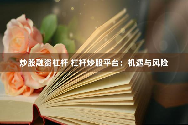 炒股融资杠杆 杠杆炒股平台：机遇与风险