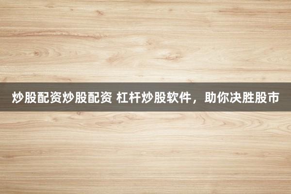 炒股配资炒股配资 杠杆炒股软件，助你决胜股市