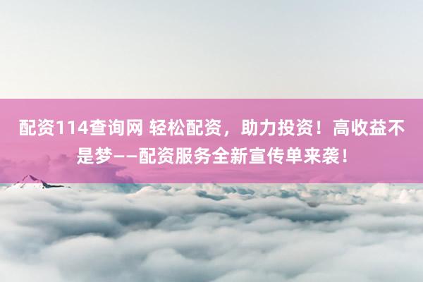 配资114查询网 轻松配资,助力投资!高收益不是梦——配资服务全新宣传单来袭!
